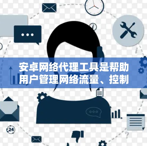 安卓网络代理工具是帮助用户管理网络流量、控制数据使用和保护隐私的重要工具。以下是一些常见的安卓网络代理工具及其功能