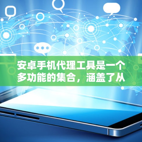 安卓手机代理工具是一个多功能的集合，涵盖了从连接到调试、测试到数据处理的多个方面。以下是分步骤的指南，帮助您理解和使用这些工具