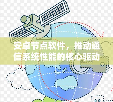 安卓节点软件,推动通信系统性能的核心驱动力 安卓节点软件,推动通信系统性能的核心驱动力