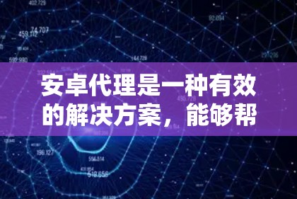 安卓代理是一种有效的解决方案,能够帮助开发者和企业更高效地管理和测试安卓设备。以下是使用安卓代理的分步指南 安卓代理是一种有效的解决方案,能够帮助开发者和企业更高效地管理和测试安卓设备。以下是使用安卓代理的分步指南