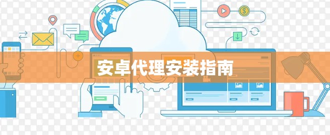 安卓代理安装指南 安卓代理安装指南