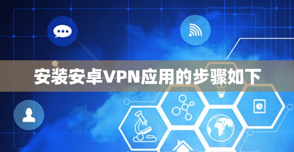 安装安卓VPN应用的步骤如下 安装安卓VPN应用的步骤如下