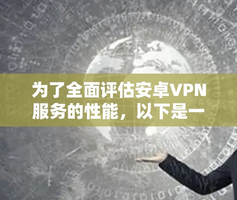 为了全面评估安卓VPN服务的性能，以下是一个详细的测试步骤指南