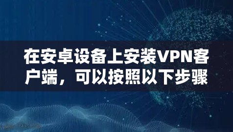 在安卓设备上安装VPN客户端，可以按照以下步骤进行