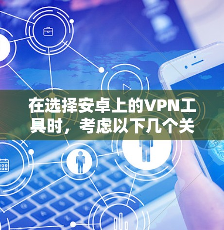 在选择安卓上的VPN工具时，考虑以下几个关键因素