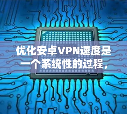 优化安卓VPN速度是一个系统性的过程，涉及多个方面的调整和维护。以下是对该过程的总结和建议