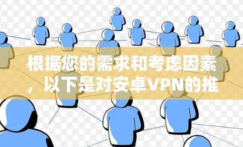 根据您的需求和考虑因素,以下是对安卓VPN的推荐 根据您的需求和考虑因素,以下是对安卓VPN的推荐