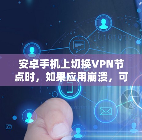 安卓手机上切换VPN节点时,如果应用崩溃,可能是由于权限问题、网络配置问题或其他原因导致的。以下是逐步解决方案 安卓手机上切换VPN节点时,如果应用崩溃,可能是由于权限问题、网络配置问题或其他原因导致的。以下是逐步解决方案