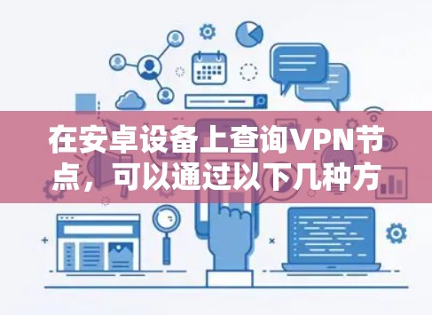 在安卓设备上查询VPN节点，可以通过以下几种方法实现