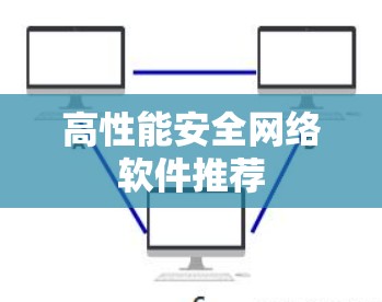 高性能安全网络软件推荐 高性能安全网络软件推荐