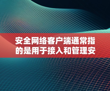 安全网络客户端通常指的是用于接入和管理安全网络(如VPN、防火墙等)的客户端软件或应用程序。以下是一些常见的安全网络客户端及其功能和使用方法 安全网络客户端通常指的是用于接入和管理安全网络(如VPN、防火墙等)的客户端软件或应用程序。以下是一些常见的安全网络客户端及其功能和使用方法