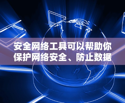 安全网络工具可以帮助你保护网络安全、防止数据泄露以及管理网络环境。以下是一些常用的安全网络工具的推荐 安全网络工具可以帮助你保护网络安全、防止数据泄露以及管理网络环境。以下是一些常用的安全网络工具的推荐