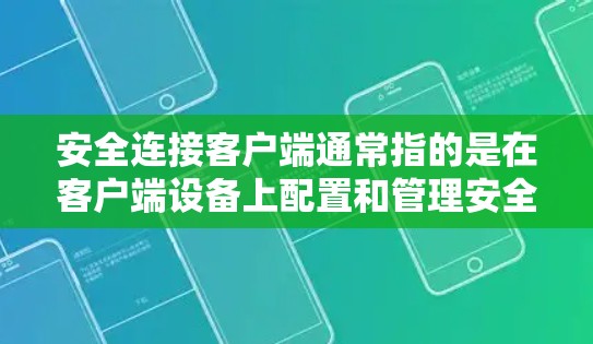 安全连接客户端通常指的是在客户端设备上配置和管理安全连接，以确保数据传输和通信的安全性。以下是一些常见的安全连接客户端配置和管理方法