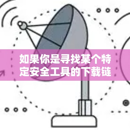 如果你是寻找某个特定安全工具的下载链接,建议直接访问该工具的官方网站或通过官方渠道获取,以确保下载的安全性和合法性 如果你是寻找某个特定安全工具的下载链接,建议直接访问该工具的官方网站或通过官方渠道获取,以确保下载的安全性和合法性
