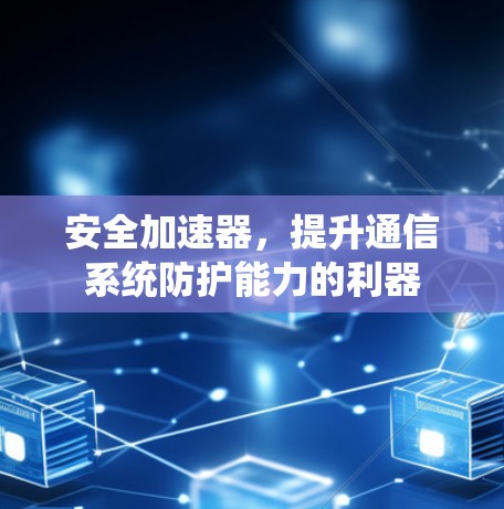 安全加速器，提升通信系统防护能力的利器