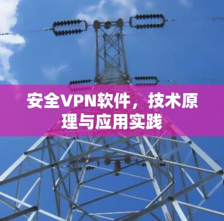 安全VPN软件，技术原理与应用实践