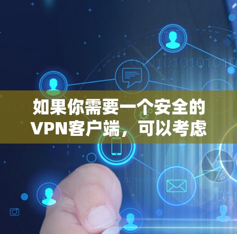 如果你需要一个安全的VPN客户端，可以考虑以下几种选择，这些VPN客户端在安全性、隐私保护和稳定性方面表现较好