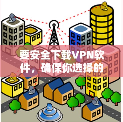 要安全下载VPN软件，确保你选择的是可靠且正规的VPN服务提供商。以下是一些常见的安全VPN下载指南