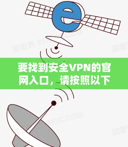 要找到安全VPN的官网入口，请按照以下步骤操作