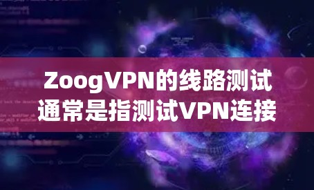 ZoogVPN的线路测试通常是指测试VPN连接的质量、稳定性和性能。以下是一些常见的线路测试方法和步骤