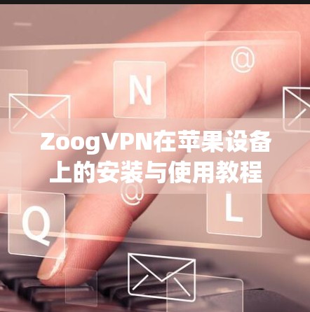 ZoogVPN在苹果设备上的安装与使用教程