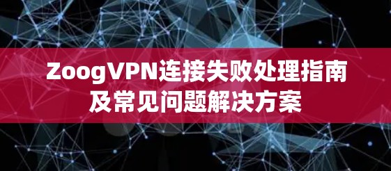 ZoogVPN连接失败处理指南及常见问题解决方案 ZoogVPN连接失败处理指南及常见问题解决方案