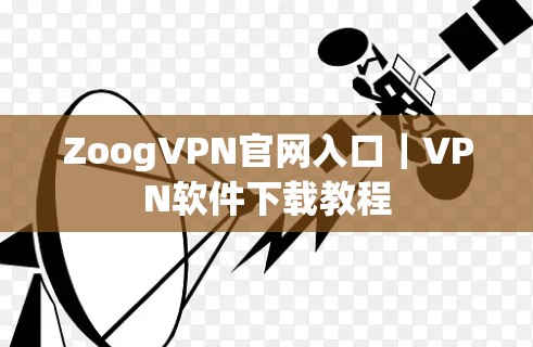 ZoogVPN官网入口｜VPN软件下载教程