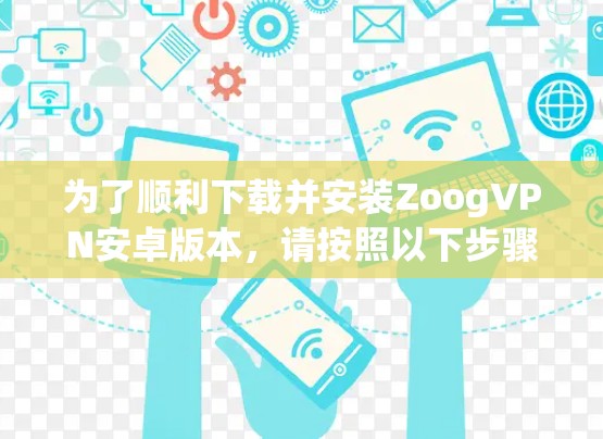 为了顺利下载并安装ZoogVPN安卓版本，请按照以下步骤操作