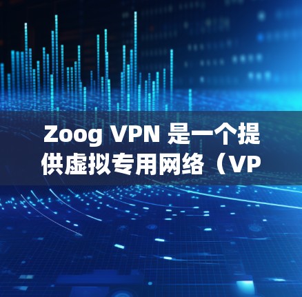 Zoog VPN 是一个提供虚拟专用网络（VPN）服务的应用程序，旨在帮助用户保护隐私、匿名化网络流量以及访问被限制的内容。以下是使用 Zoog VPN 的基本指南