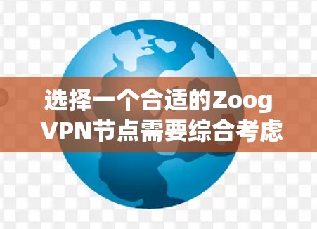 选择一个合适的Zoog VPN节点需要综合考虑多个因素，以确保最佳的使用体验和安全性。以下是根据您的需求整理的推荐步骤