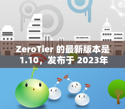 ZeroTier 的最新版本是 1.10,发布于 2023年11月。以下是该版本的主要更新内容 ZeroTier 的最新版本是 1.10,发布于 2023年11月。以下是该版本的主要更新内容