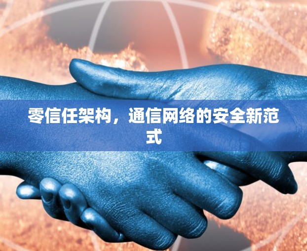 零信任架构,通信网络的安全新范式 零信任架构,通信网络的安全新范式