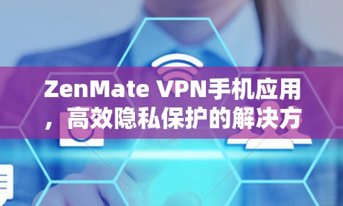 ZenMate VPN手机应用，高效隐私保护的解决方案