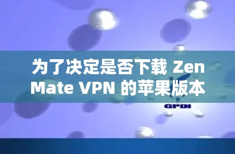 为了决定是否下载 ZenMate VPN 的苹果版本，可以从以下几个方面进行评估