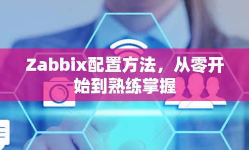Zabbix配置方法，从零开始到熟练掌握