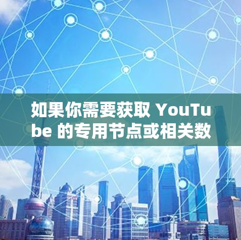 如果你需要获取 YouTube 的专用节点或相关数据,以下是一些可能的资源和方法,但请注意遵守 YouTube 的服务条款和相关法律法规,确保你采取的任何行动都符合版权和隐私保护的要求 如果你需要获取 YouTube 的专用节点或相关数据,以下是一些可能的资源和方法,但请注意遵守 YouTube 的服务条款和相关法律法规,确保你采取的任何行动都符合版权和隐私保护的要求