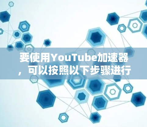 要使用YouTube加速器，可以按照以下步骤进行