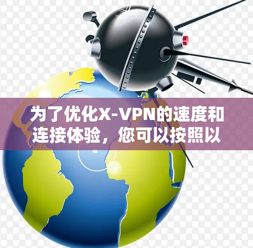 为了优化X-VPN的速度和连接体验,您可以按照以下步骤进行调整和优化 为了优化X-VPN的速度和连接体验,您可以按照以下步骤进行调整和优化