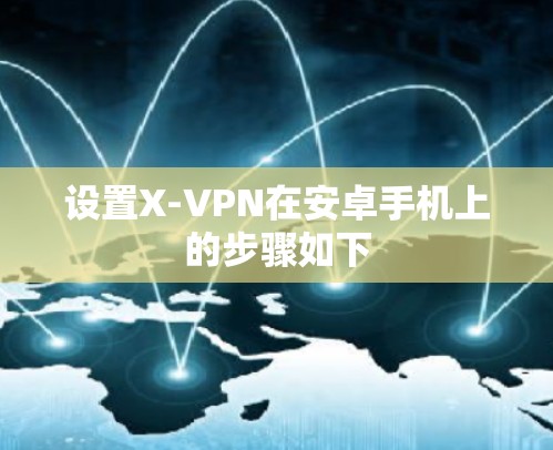 设置X-VPN在安卓手机上的步骤如下
