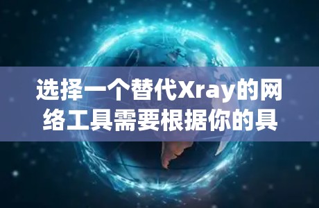 选择一个替代Xray的网络工具需要根据你的具体需求来决定。以下是一些推荐的网络工具，并简要说明它们的功能和适用场景