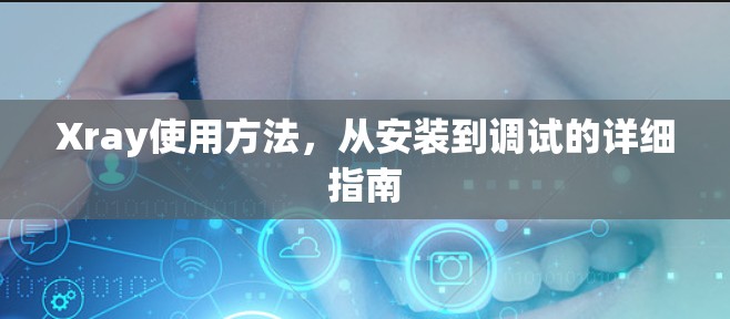 Xray使用方法，从安装到调试的详细指南