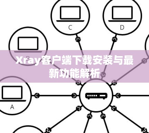 Xray客户端下载安装与最新功能解析 Xray客户端下载安装与最新功能解析