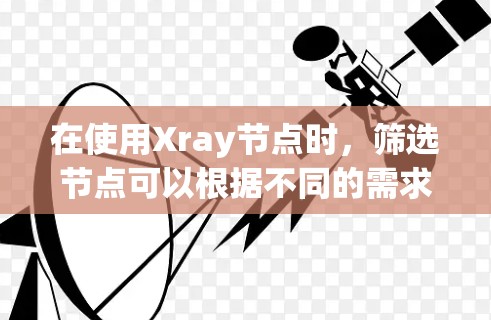 在使用Xray节点时，筛选节点可以根据不同的需求和使用场景进行调整。以下是一些常见的筛选方法和技巧
