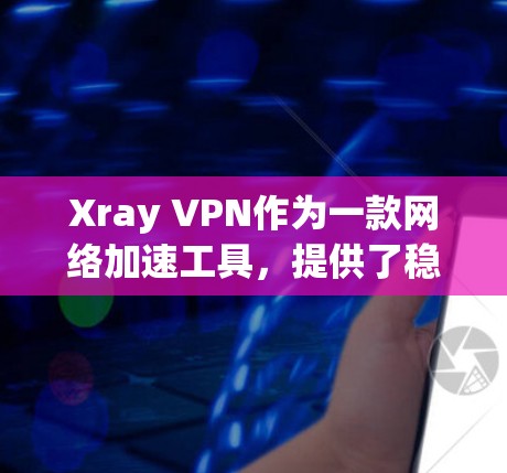 Xray VPN作为一款网络加速工具，提供了稳定、快速的连接体验，适用于多种用户需求。以下是对其稳定线路体验的详细分析