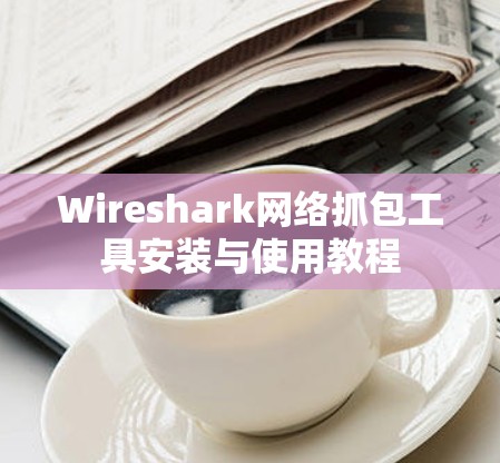 Wireshark网络抓包工具安装与使用教程