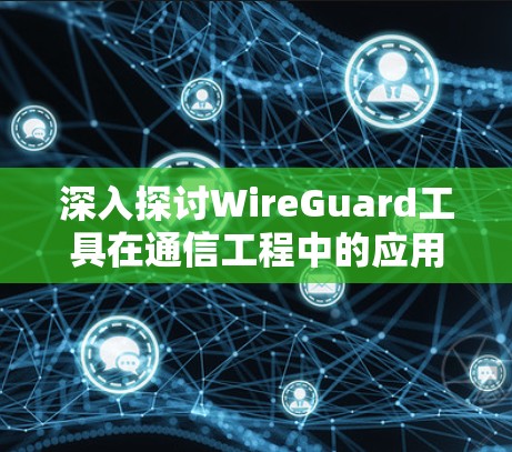 深入探讨WireGuard工具在通信工程中的应用与优化