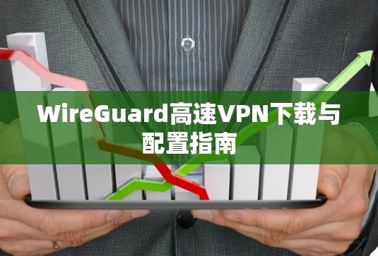 WireGuard高速VPN下载与配置指南
