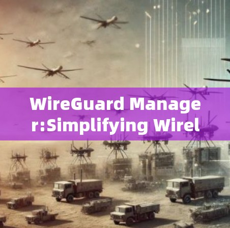 WireGuard Manager:Simplifying Wireless Network Management