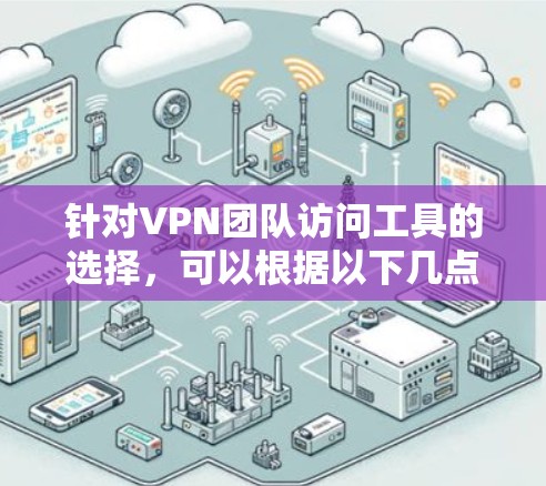 针对VPN团队访问工具的选择，可以根据以下几点进行综合考虑