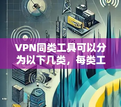 VPN同类工具可以分为以下几类,每类工具满足不同用户的需求 VPN同类工具可以分为以下几类,每类工具满足不同用户的需求